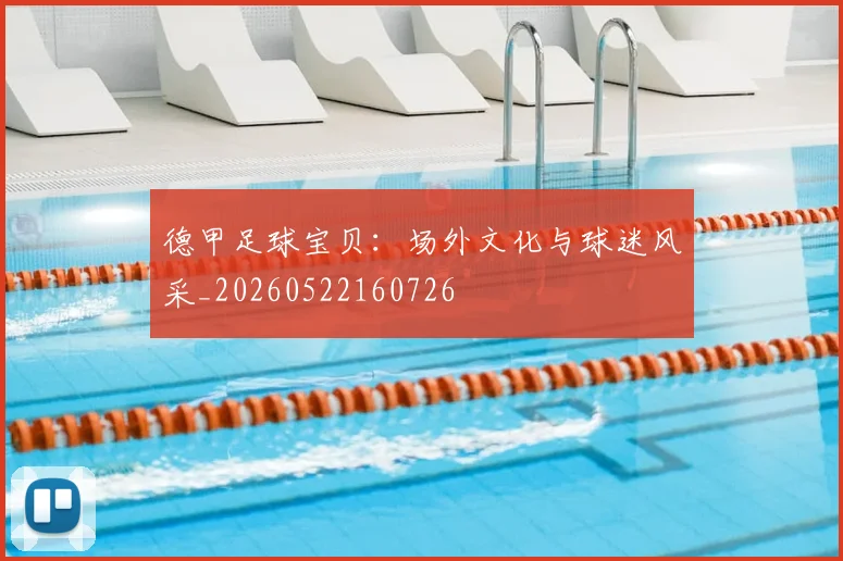 德甲足球宝贝：场外文化与球迷风采_20260522160726
