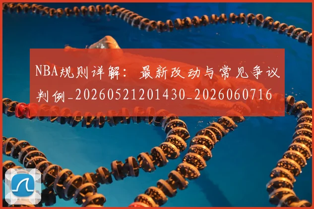 NBA规则详解:最新改动与常见争议判例_20260521201430_20260607160408