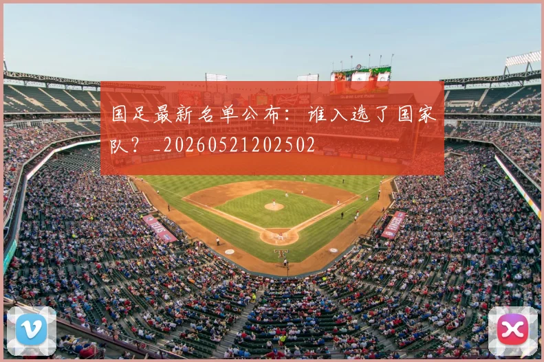 国足最新名单公布：谁入选了国家队？_20260521202502