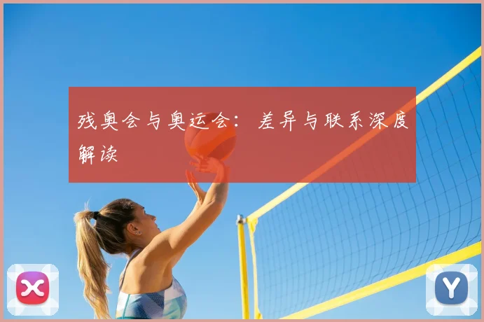 残奥会与奥运会：差异与联系深度解读