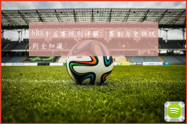 NBA季后赛规则详解:赛制与晋级规则全知道
