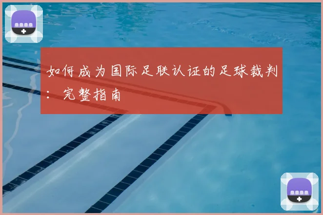 如何成为国际足联认证的足球裁判：完整指南
