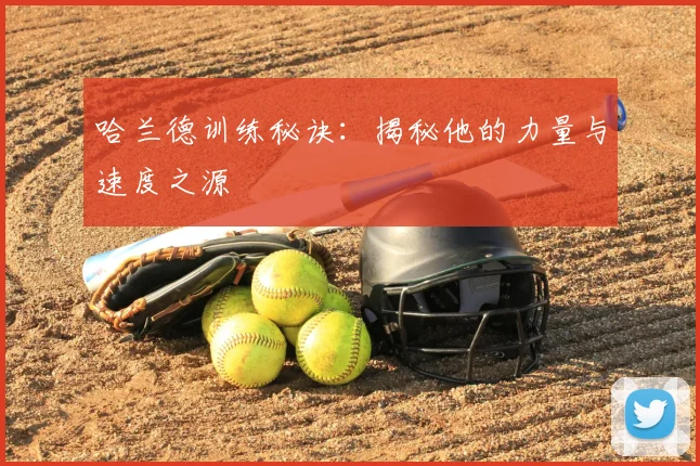 哈兰德训练秘诀:揭秘他的力量与速度之源