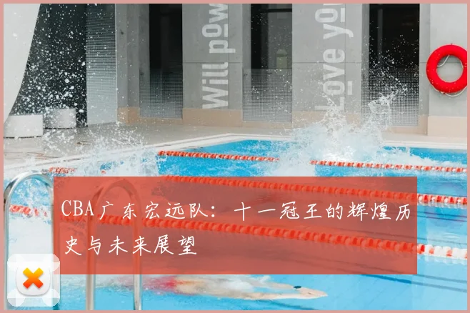 CBA广东宏远队:十一冠王的辉煌历史与未来展望