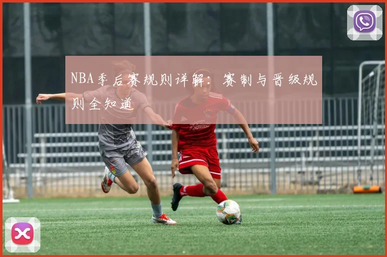 NBA季后赛规则详解:赛制与晋级规则全知道