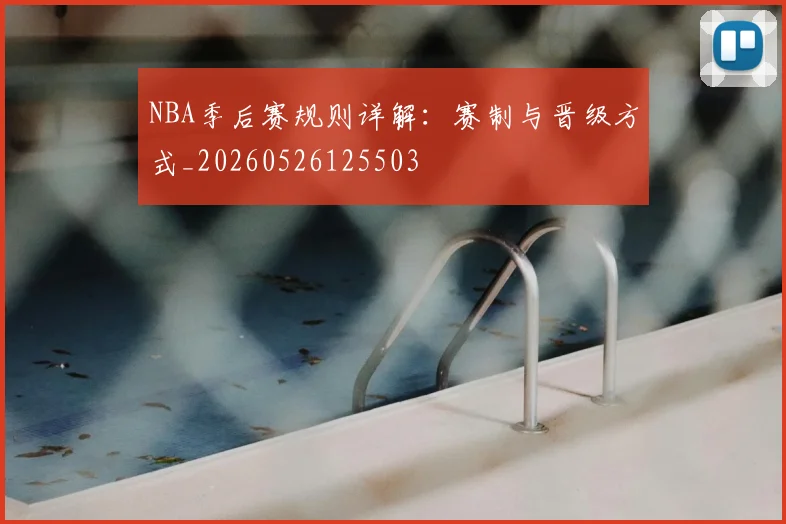 NBA季后赛规则详解:赛制与晋级方式_20260526125503
