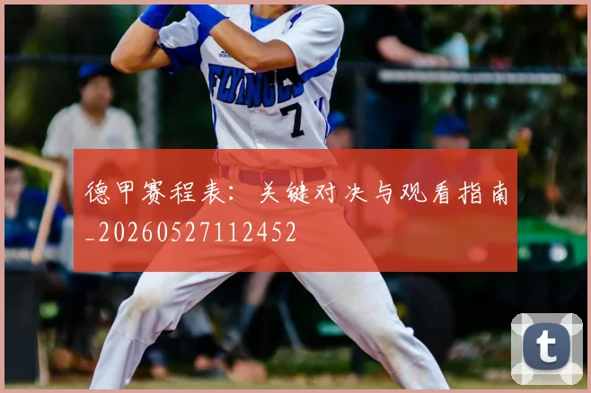 德甲赛程表:关键对决与观看指南_20260527112452